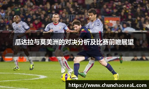 瓜达拉与莫美洲的对决分析及比赛前瞻展望