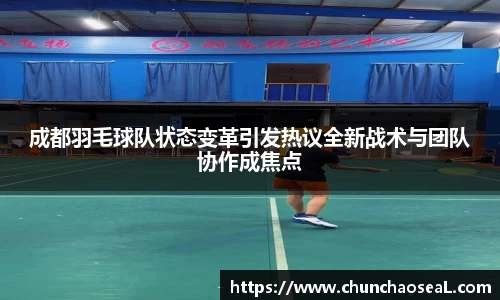 成都羽毛球队状态变革引发热议全新战术与团队协作成焦点